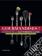 Gourmandises! Histoire de la gastronomie à Lyon. Ediz. illustrata libro