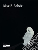 László Fehér. Catalogo della mostra. Ediz. italiana, francese e inglese libro