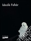 László Fehér. Catalogo della mostra. Ediz. italiana, francese e inglese libro di Hegyi L. (cur.)