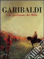 Garibaldi e la spedizione dei Mille. Ediz. illustrata libro