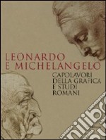 Leonardo e Michelangelo. Capolavori della grafica e studi romani. Catalogo della mostra (Roma, 27 ottobre 2011-19 febbraio 2012). Ediz. illustrata libro