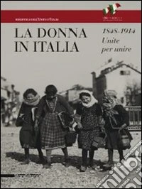 La donna in Italia 1848-1914. Unite per unire. Catalogo della mostra (Milano, 28 ottobre 2011-29 gennaio 2012). Ediz. illustrata