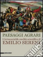 Paesaggi agrari. L'irrinunciabile eredità scientifica di Emilio Sereni. Catalogo della mostra (Roma, 13 novembre 2011-dicembre 2012). Ediz. illustrata libro