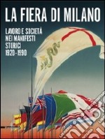 La fiera di Milano. Lavoro e società nei manifesti storici 1920-1990. Ediz. italiana e inglese libro