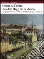 Il cuore dell'antico Ospedale Maggiore di Milano. I luoghi dell'archivio e la chiesa della Beata Vergine Annunciata. Ediz. illustrata. Con DVD