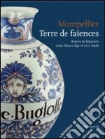 Montpellier terre de faïencies. Potiers et faïenciers entre Moyen Age et XVIIIe siècle. Ediz. illustrata