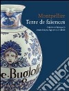 Montpellier terre de faïencies. Potiers et faïenciers entre Moyen Age et XVIIIe siècle. Ediz. illustrata libro