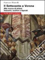 Il Settecento a Verona. Guida alla ricerca di pittori, frescanti, scultori e lapicidi. Ediz. illustrata libro