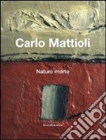 Carlo Mattioli. Nature morte. Catalogo della mostra (Bologna, 10 febbraio-6 maggio 2012). Ediz. italiana e inglese libro