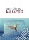 Eaux précieuses eaux sauvages. Ediz. illustrata libro