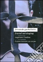 Fernando Garbellotto. Respirare l'ombra è come toccare un corpo. Fractal net singing. Catalogo della mostra. Ediz. italiana e inglese libro