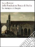 Le collezioni della Fondazione Banco di Sicilia. Le stampe e i disegni. Ediz. illustrata libro