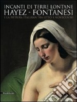 Incanti di terre lontane. Hayez Fontanesi e la pittura italiana tra Otto e Novecento. Catalogo della mostra (Reggio Emilia, 4 febbraio-29 aprile 2012). Ediz. illustrata libro