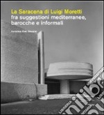 La Saracena di Luigi Moretti fra suggestioni mediterranee, barocche e informali. Ediz. illustrata