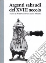 Argenti sabaudi del XVIII secolo. Catalogo della mostra (Torino, 9 febbraio-1 luglio 2012). Ediz. illustrata libro