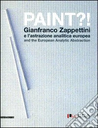 Paint?! Gianfranco Zappettini e l'astrazione analitica europea. Catalogo della mostra (Lucca, 31 marzo-27 maggio 2012). Ediz. italiana e inglese