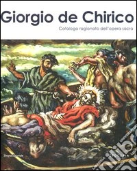Giorgio De Chirico. Catalogo ragionato dell'opera sacra. Ediz. illustrata