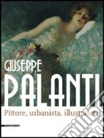 Giuseppe Palanti. Pittore, urbanista, illustratore. Catalogo della mostra (Cervia, 12 maggio-30 agosto 2012). Ediz. illustrata libro