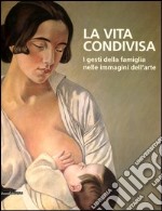 La vita condivisa. I gesti della famiglia nelle immagini dell'arte. Catalogo della mostra (Milano, 15 maggio-1 luglio 2012). Ediz. illustrata libro