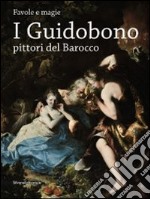 I Guidobono pittori del barocco. Favole e magie. Catalogo della mostra (Torino, 29 maggio-2 settembre 2012). Ediz. illustrata