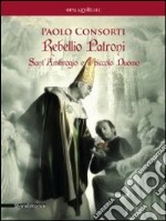 Paolo Consorti. Rebellio Patroni, Sant'Ambrogio e il piccolo Duomo. Catalogo della mostra (Milano, 14 giugno-1 luglio 2012). Ediz. italiana e inglese libro