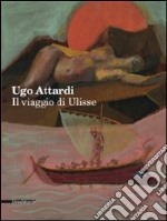 Ugo Attardi. Il viaggio di Ulisse. Ediz. illustrata libro