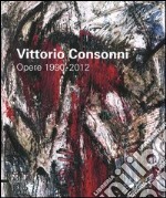 Vittorio Consonni. Opere 1990-2012. Ediz. illustrata