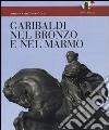 Garibaldi nel bronzo e nel marmo. Ediz. illustrata libro