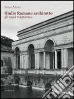 Giulio Romano architetto. Gli anni mantovani. Ediz. illustrata libro