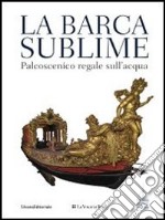 La barca sublime. Il palcoscenico regale sull'acqua. Catalogo della mostra (Torino, 16 novembre-31 dicembre 2012). Ediz. illustrata. Con CD-ROM libro