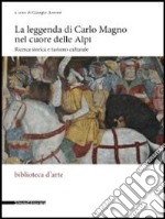 La leggenda di Carlo Magno nel cuore delle Alpi. Ricerca storica e turismo culturale libro