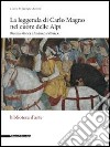 La leggenda di Carlo Magno nel cuore delle Alpi. Ricerca storica e turismo culturale libro