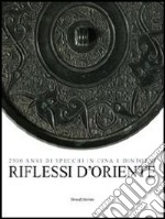 Riflessi d'Oriente. 2500 anni di specchi in Cina. Ediz. illustrata libro