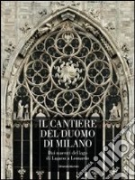 Il cantiere del Duomo di Milano. Dai maestri del lago di Lugano a Leonardo. Ediz. illustrata libro