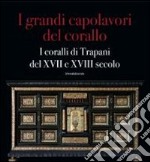 I grandi capolavori del corallo. I coralli di Trapani del XVII e XVII secolo. Catalogo della mostra (Catania, 3 marzo-5 maggio 2013); (Trapani, magio-giugno 2013). Ediz. illustrata. Vol. 130 libro