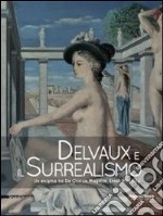 Delvaux e il surrealismo. Catalogo della mostra (Mamiano di Traversetolo, marzo-giugno 2013). Ediz. illustrata