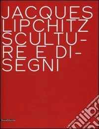 Jacques Lipchitz. Sculture e disegni. Ediz. italiana e inglese