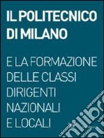 Il Politecnico di Milano e la formazione delle classi dirigenti nazionali e locali. Ediz. illustrata libro