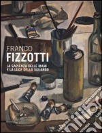 Franco Fizzotti. La sapienza delle mani e la luce dello sguardo. Catalogo della mostra (Milano, 22 maggio-28 giugno 2013). Ediz. illustrata libro