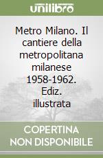 Metro Milano. Il cantiere della metropolitana milanese 1958-1962. Ediz. illustrata libro