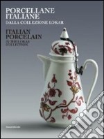 Porcellane italiane dalla collezione Lokar. Ediz. italiana e inglese libro