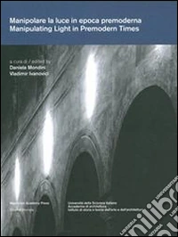 Manipolare la luce in epoca premoderna. Aspetti architettonici, artistici e filosofici. Ediz. italiana, tedesca, inglese e francese