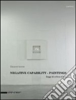 Negative capability paintings. Saggi di critica d'arte. Catalogo della mostra (Bologna, 20 giugno-7 dicembre 2013). Ediz. italiana e inglese