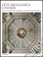 L'età neoclassica a Faenza. Dalla rivoluzione giacobina al periodo napoleonico. Ediz. illustrata libro