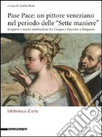 Pase Pace: un pittore veneziano nel periodo delle «Sette Maniere». Scoperte e nuove attribuzioni fra Cinque e Seicento a Bergamo. Ediz. illustrata libro