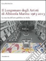 Il lungomare degli artisti di Albissola Marina 1963-2013. La nascita dell'arte pubblica in Italia. Ediz. illustrata libro