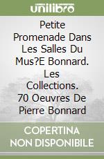 Petite Promenade Dans Les Salles Du Mus?E Bonnard. Les Collections. 70 Oeuvres De Pierre Bonnard libro