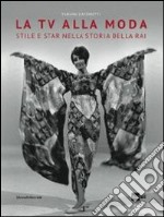 La tv alla moda. Stile e star nella storia della Rai. Catalogo della mostra (Roma, Milano, gennaio-giugno 2014). Ediz. illustrata libro