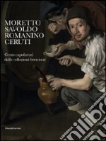 Moretto, Savoldo, Romanino, Ceruti. 100 capolavori dalle collezioni bresciane. Catalogo della mostra (Brescia, 1 marzo-1 giugno 2014). Ediz. illustrata libro