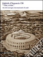 Gabriele D'Annunzio 150. «Vivo, scrivo». Atti del Convegno internazionale di studi (Pescara, 12-13 marzo 2013) libro